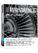 圖解精密切削加工：先備知識✕量測技術✕工程設計✕實作演練，鍛鍊技法、成本、品質兼具全方位即戰力